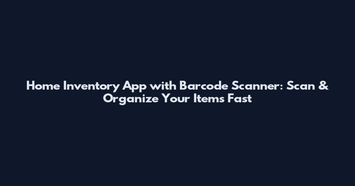 Home Inventory App with Barcode Scanner: Scan & Organize Your Items Fast