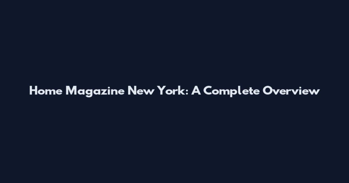 Home Magazine New York: A Complete Overview