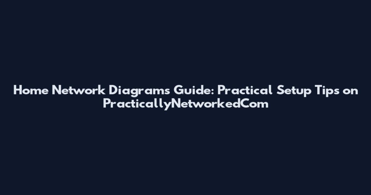 Home Network Diagrams Guide: Practical Setup Tips on PracticallyNetworkedCom