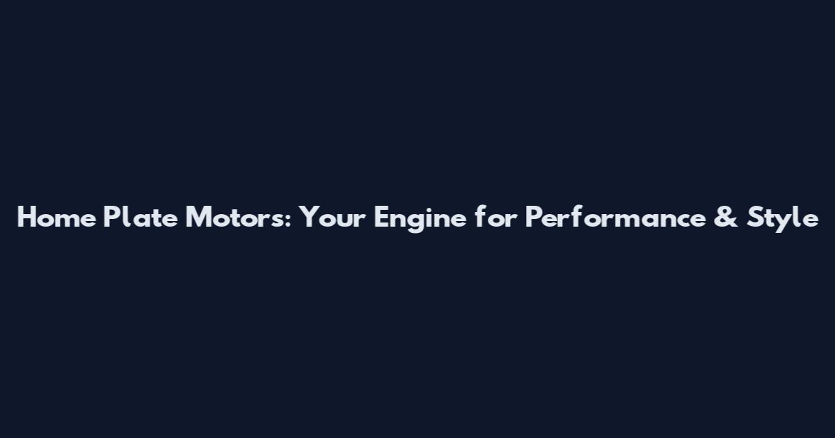 Home Plate Motors: Your Engine for Performance & Style