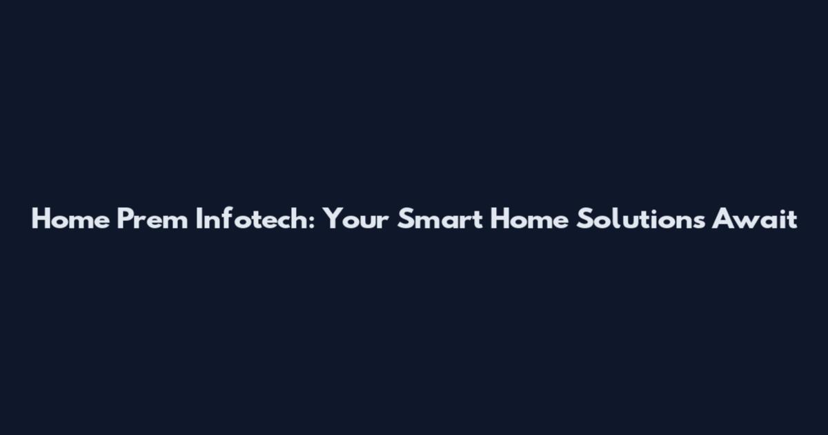 Home Prem Infotech: Your Smart Home Solutions Await