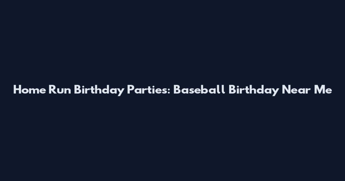 Home Run Birthday Parties: Baseball Birthday Near Me