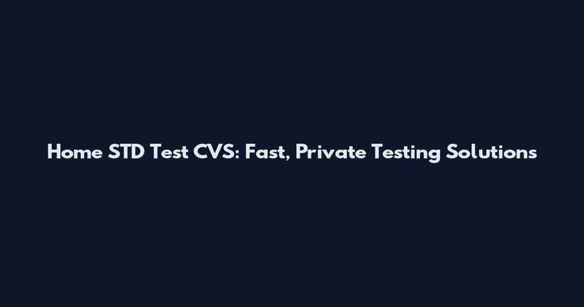 Home STD Test CVS: Fast, Private Testing Solutions