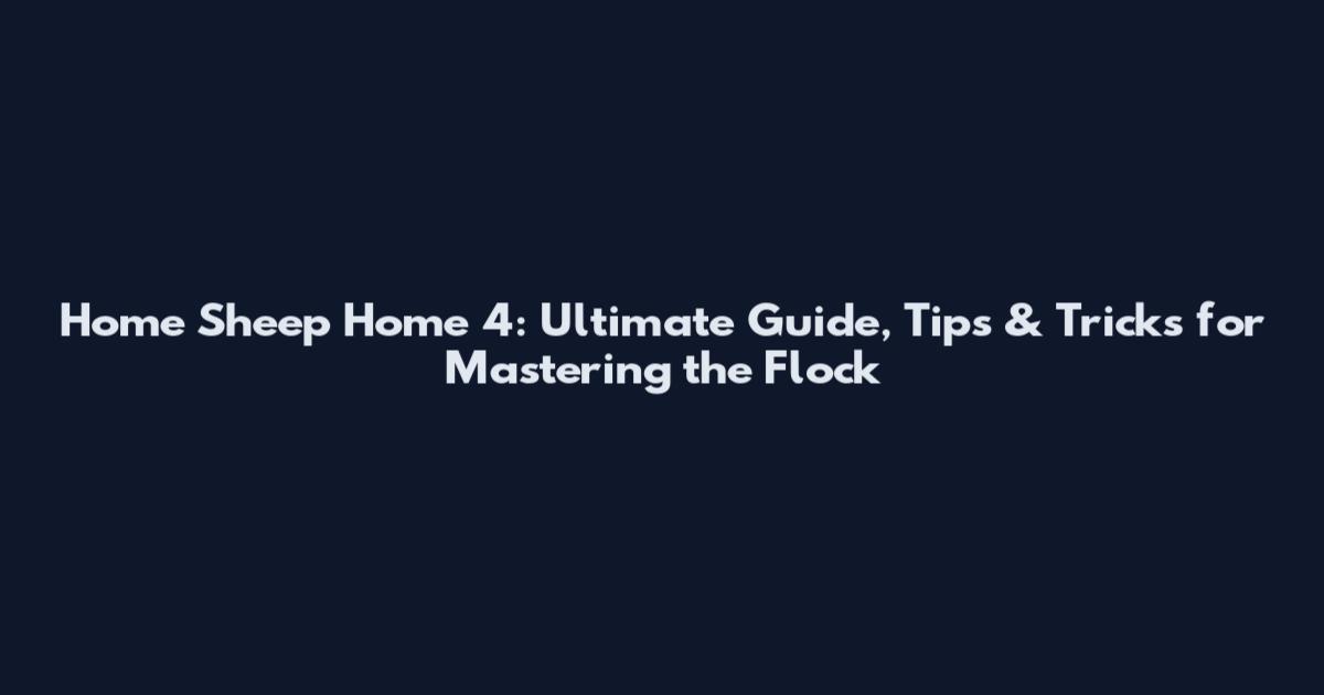Home Sheep Home 4: Ultimate Guide, Tips & Tricks for Mastering the Flock