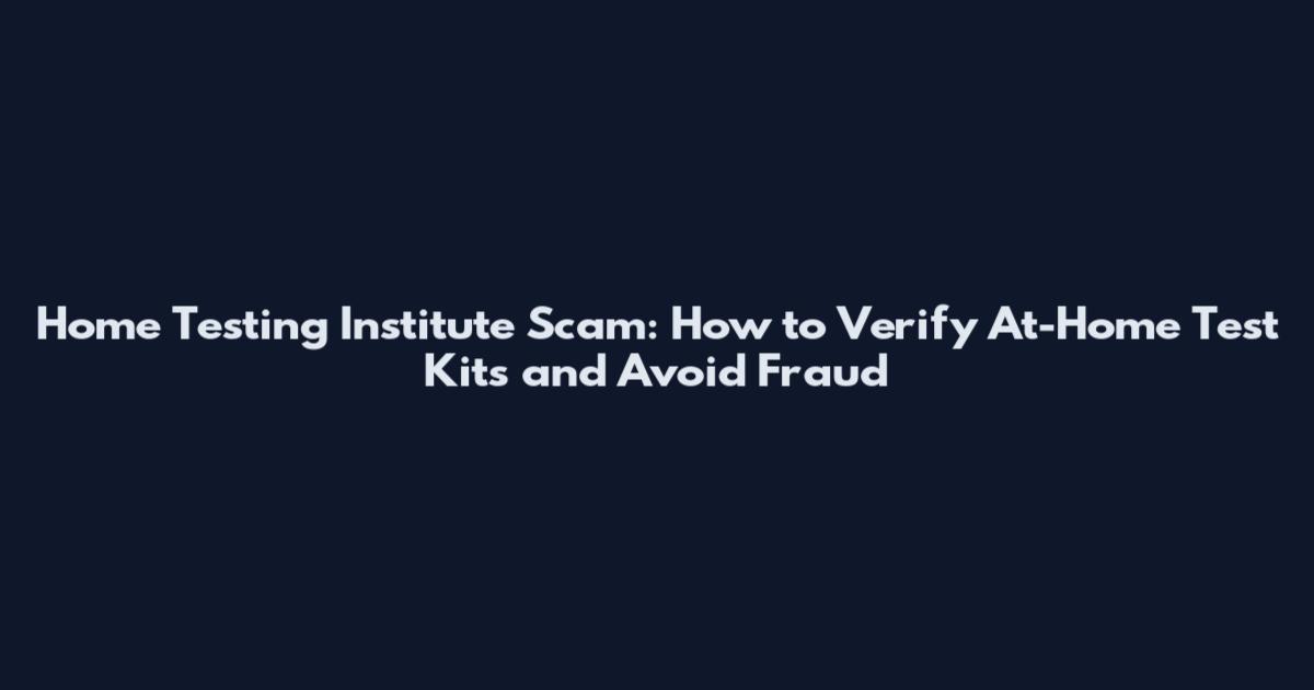 Home Testing Institute Scam: How to Verify At-Home Test Kits and Avoid Fraud
