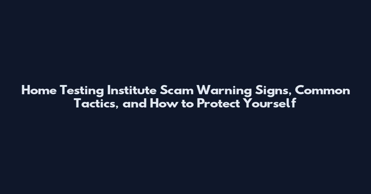 Home Testing Institute Scam Warning Signs, Common Tactics, and How to Protect Yourself