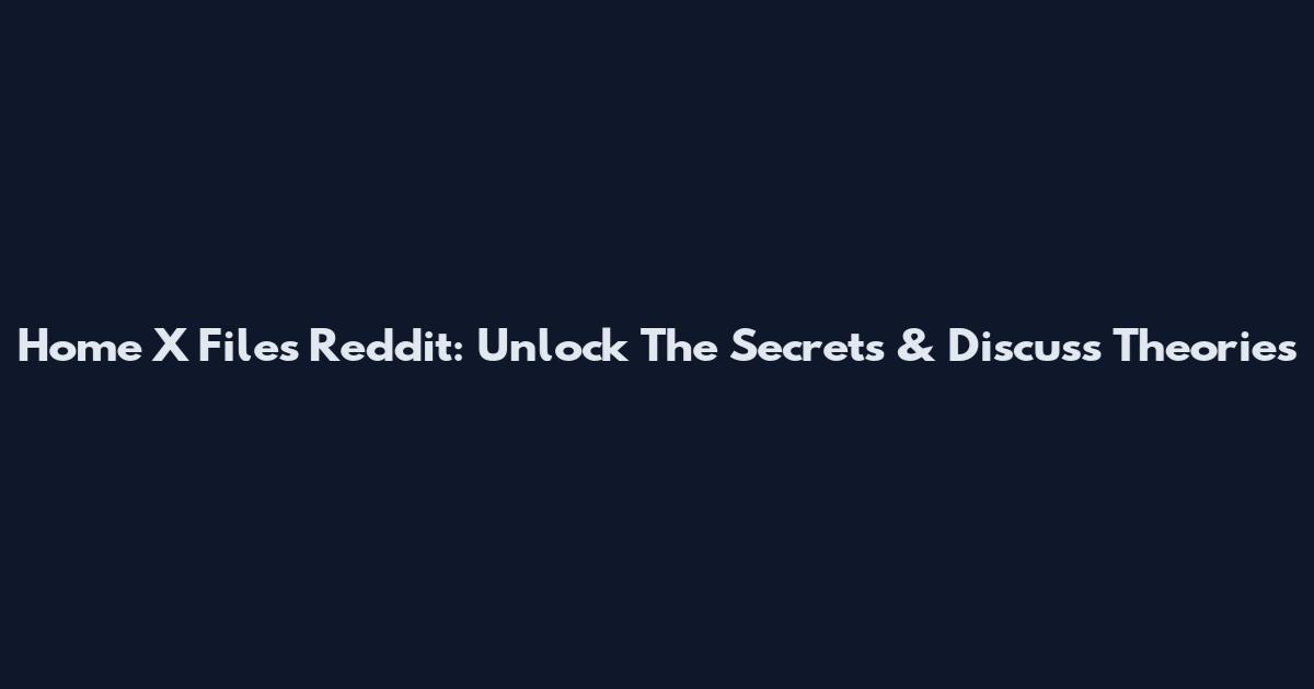 Home X Files Reddit: Unlock The Secrets & Discuss Theories