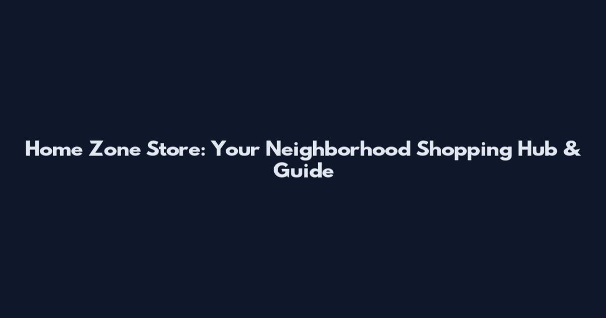 Home Zone Store: Your Neighborhood Shopping Hub & Guide