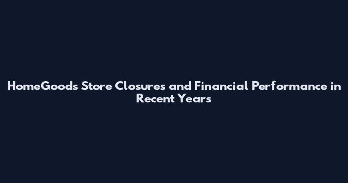 HomeGoods Store Closures and Financial Performance in Recent Years