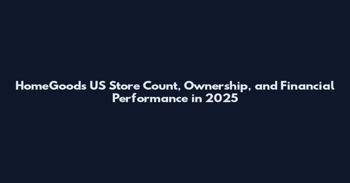 HomeGoods US Store Count, Ownership, and Financial Performance in 2025