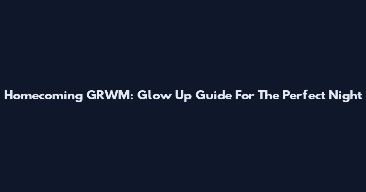 Homecoming GRWM: Glow Up Guide For The Perfect Night