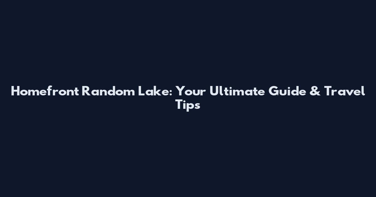 Homefront Random Lake: Your Ultimate Guide & Travel Tips