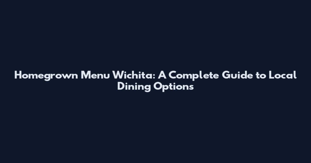 Homegrown Menu Wichita: A Complete Guide to Local Dining Options