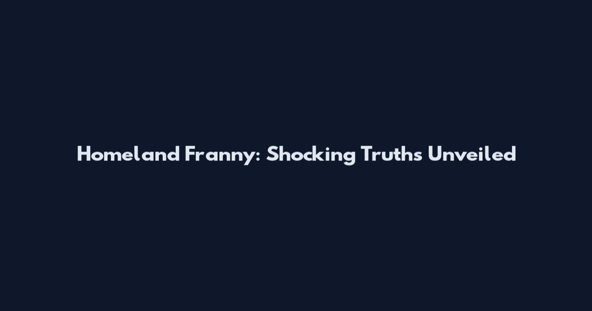 Homeland Franny: Shocking Truths Unveiled