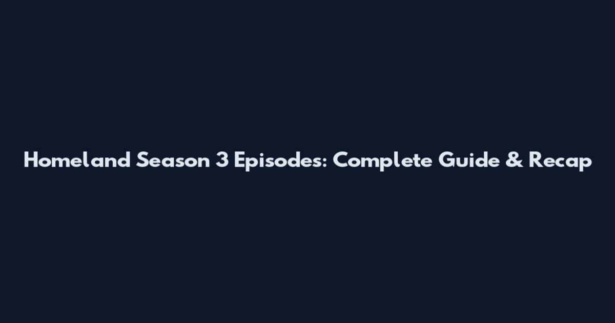 Homeland Season 3 Episodes: Complete Guide & Recap