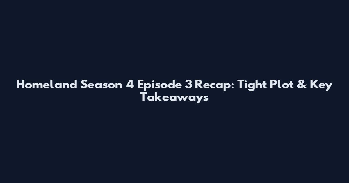 Homeland Season 4 Episode 3 Recap: Tight Plot & Key Takeaways