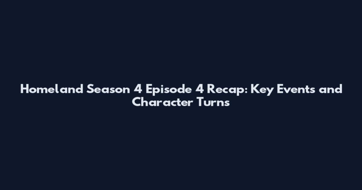 Homeland Season 4 Episode 4 Recap: Key Events and Character Turns