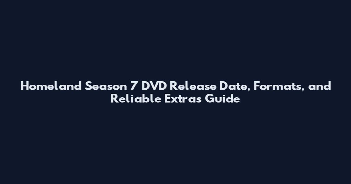 Homeland Season 7 DVD Release Date, Formats, and Reliable Extras Guide
