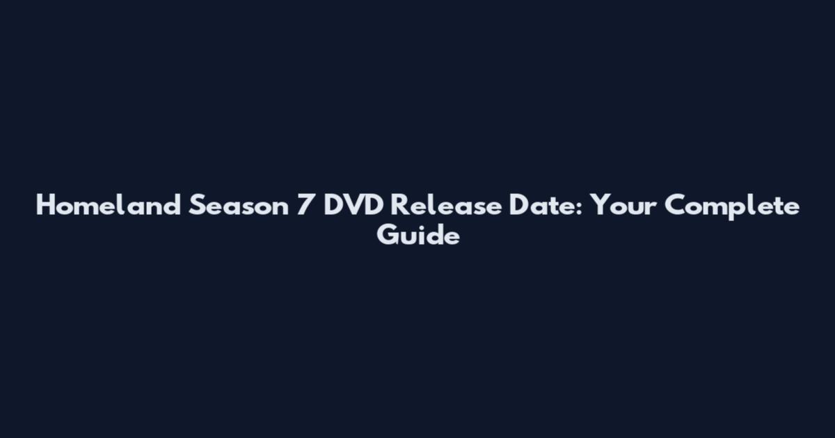 Homeland Season 7 DVD Release Date: Your Complete Guide