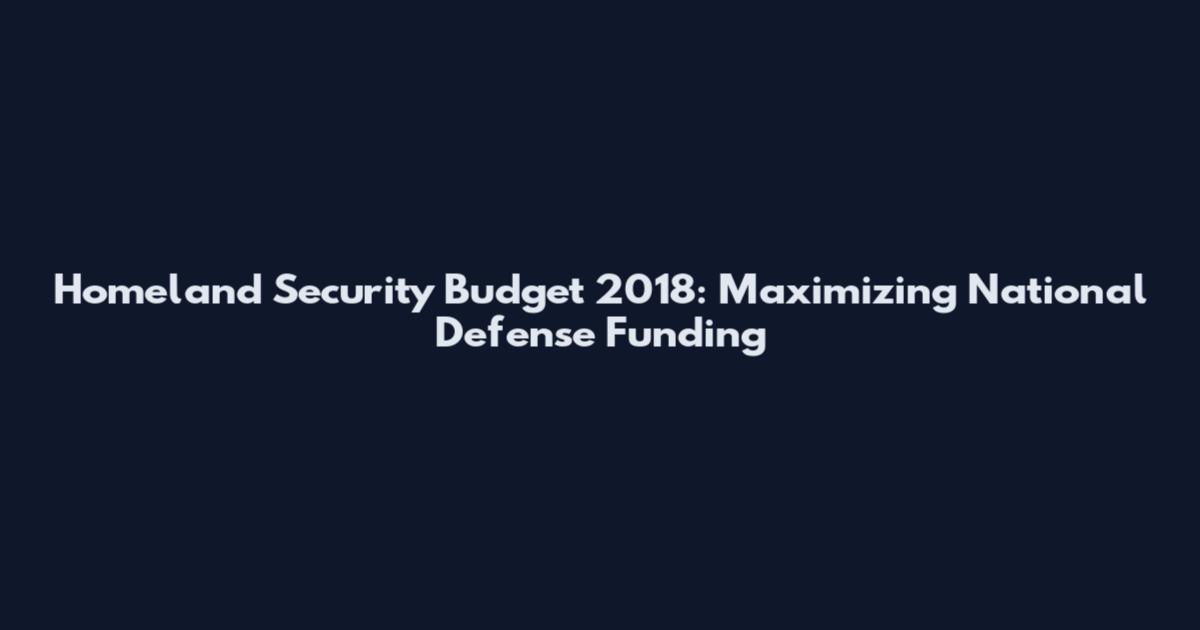 Homeland Security Budget 2018: Maximizing National Defense Funding
