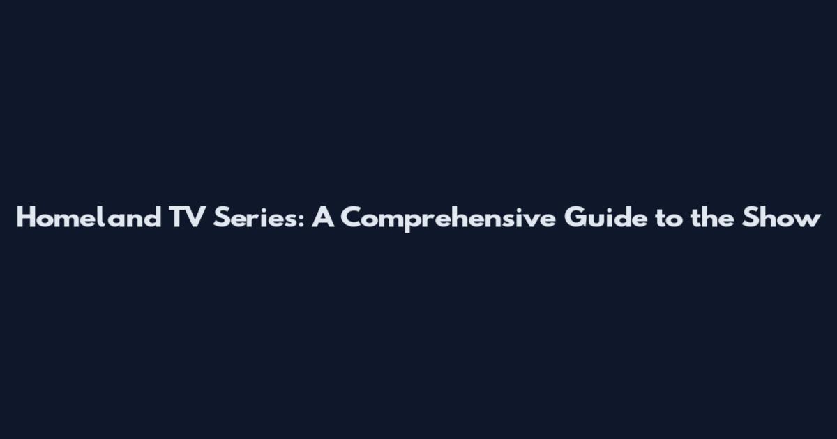 Homeland TV Series: A Comprehensive Guide to the Show