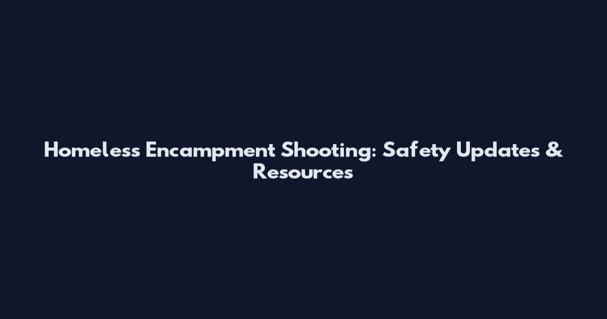 Homeless Encampment Shooting: Safety Updates & Resources