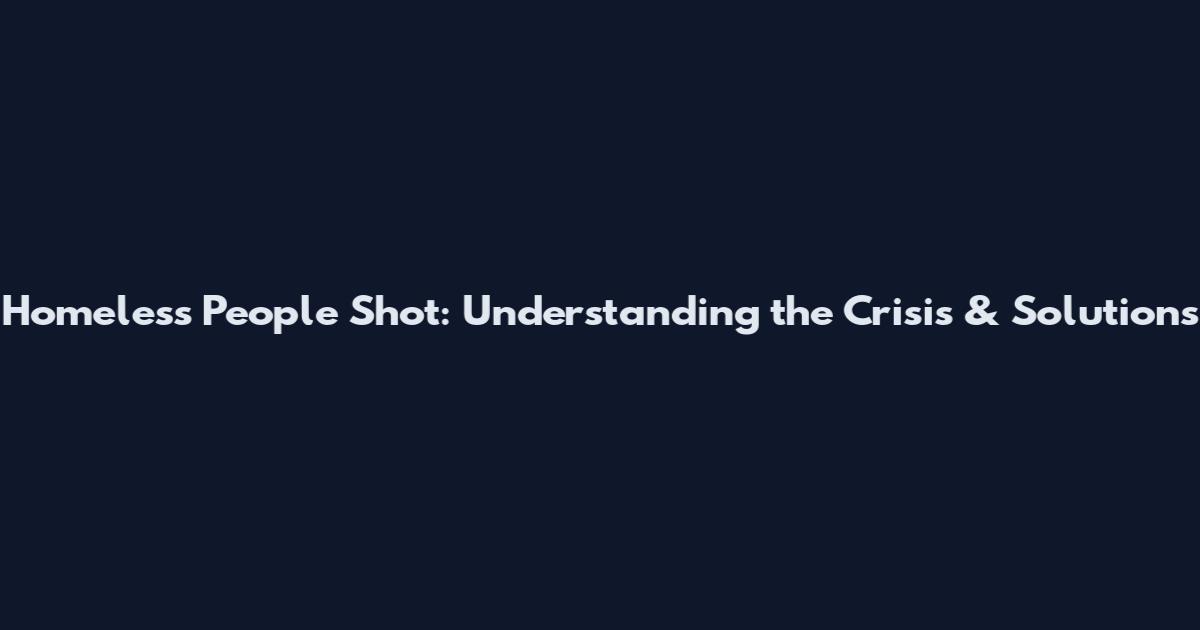 Homeless People Shot: Understanding the Crisis & Solutions