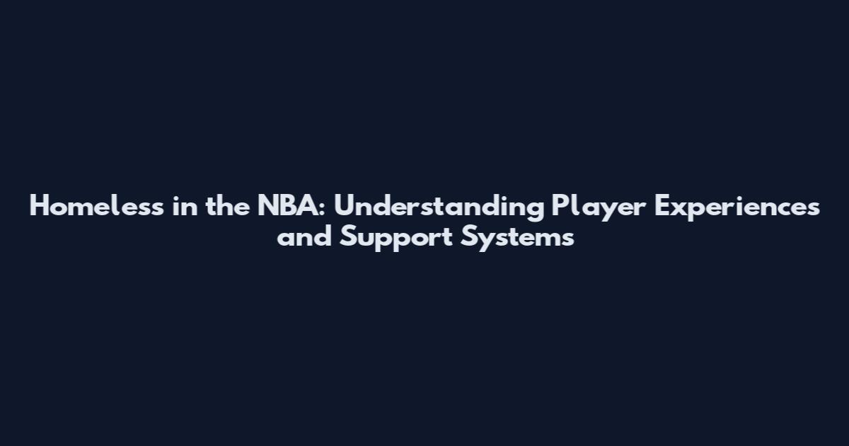 Homeless in the NBA: Understanding Player Experiences and Support Systems