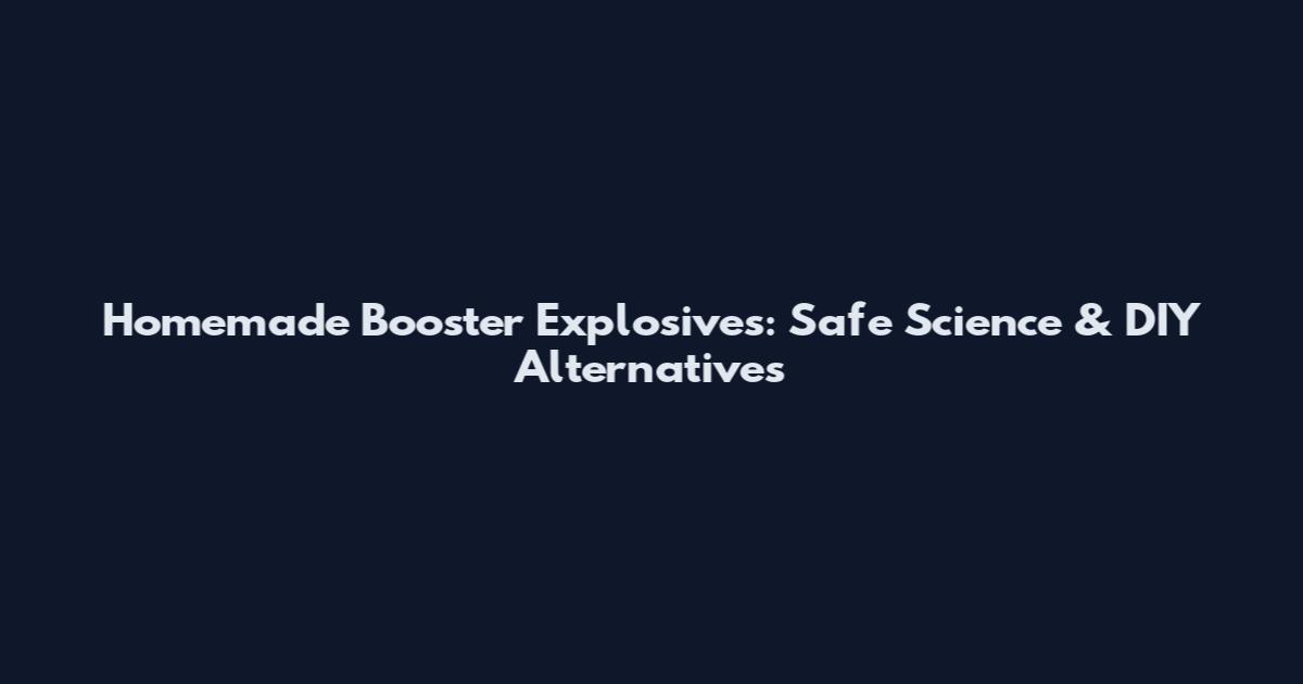 Homemade Booster Explosives: Safe Science & DIY Alternatives