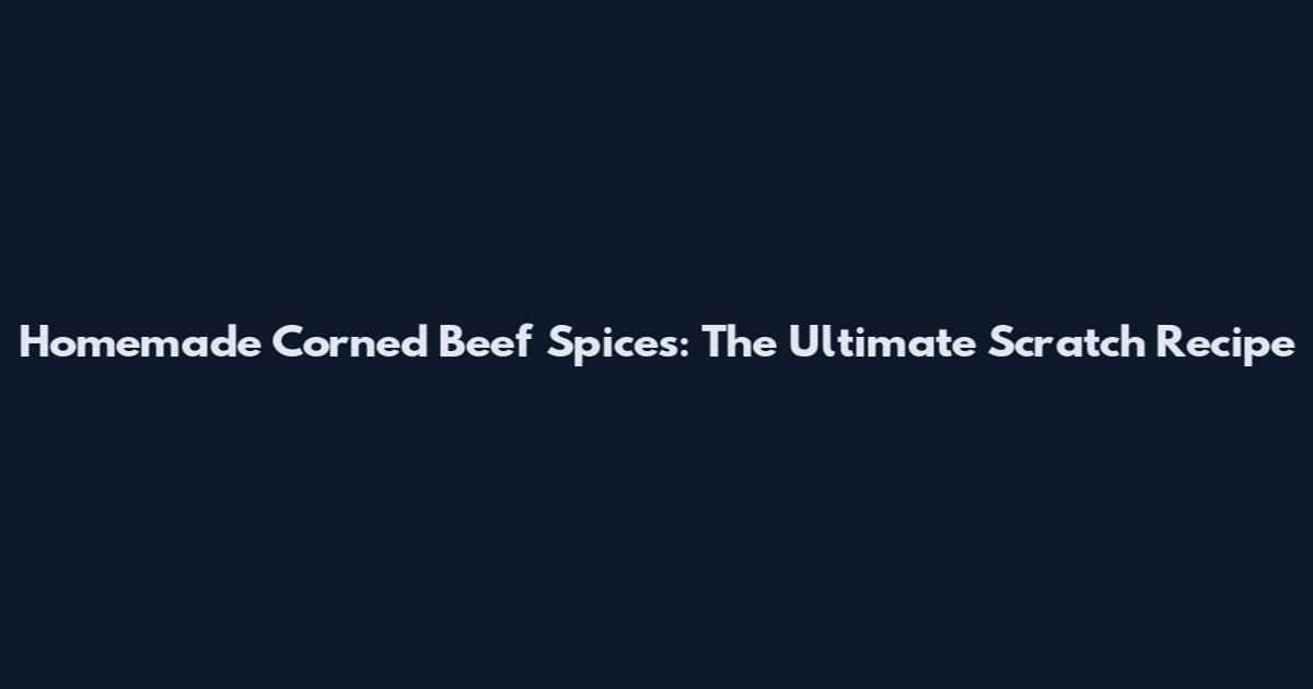 Homemade Corned Beef Spices: The Ultimate Scratch Recipe
