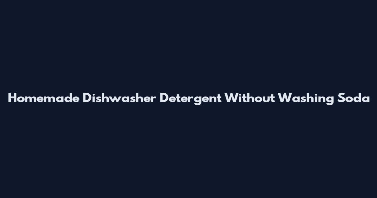 Homemade Dishwasher Detergent Without Washing Soda