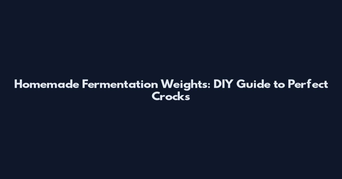 Homemade Fermentation Weights: DIY Guide to Perfect Crocks