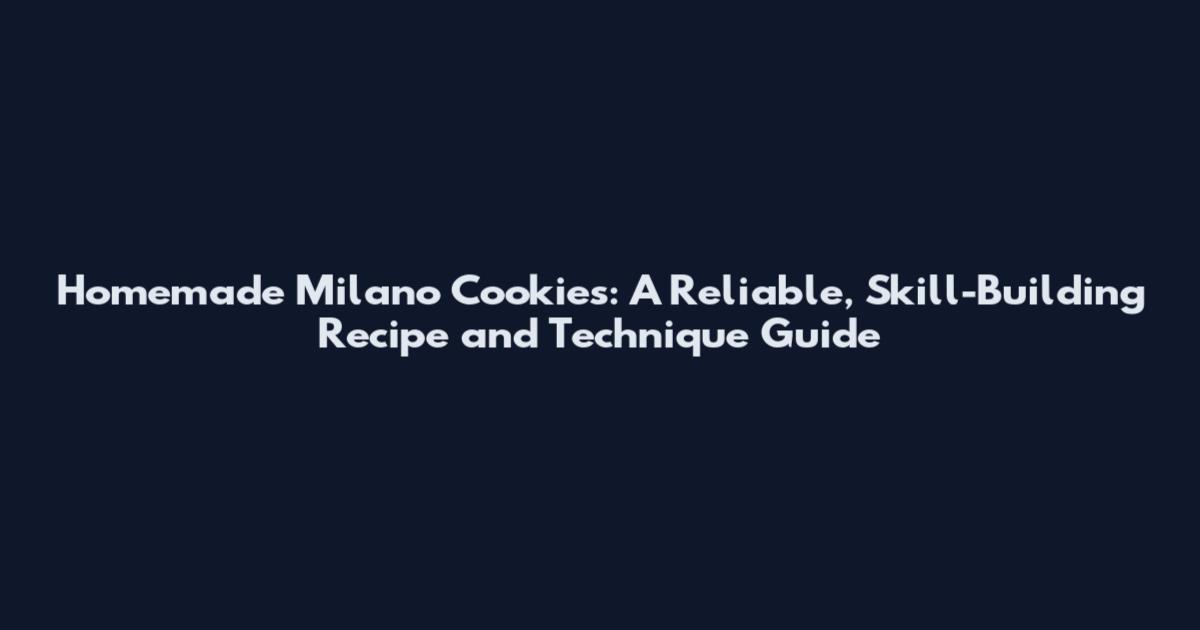 Homemade Milano Cookies: A Reliable, Skill-Building Recipe and Technique Guide