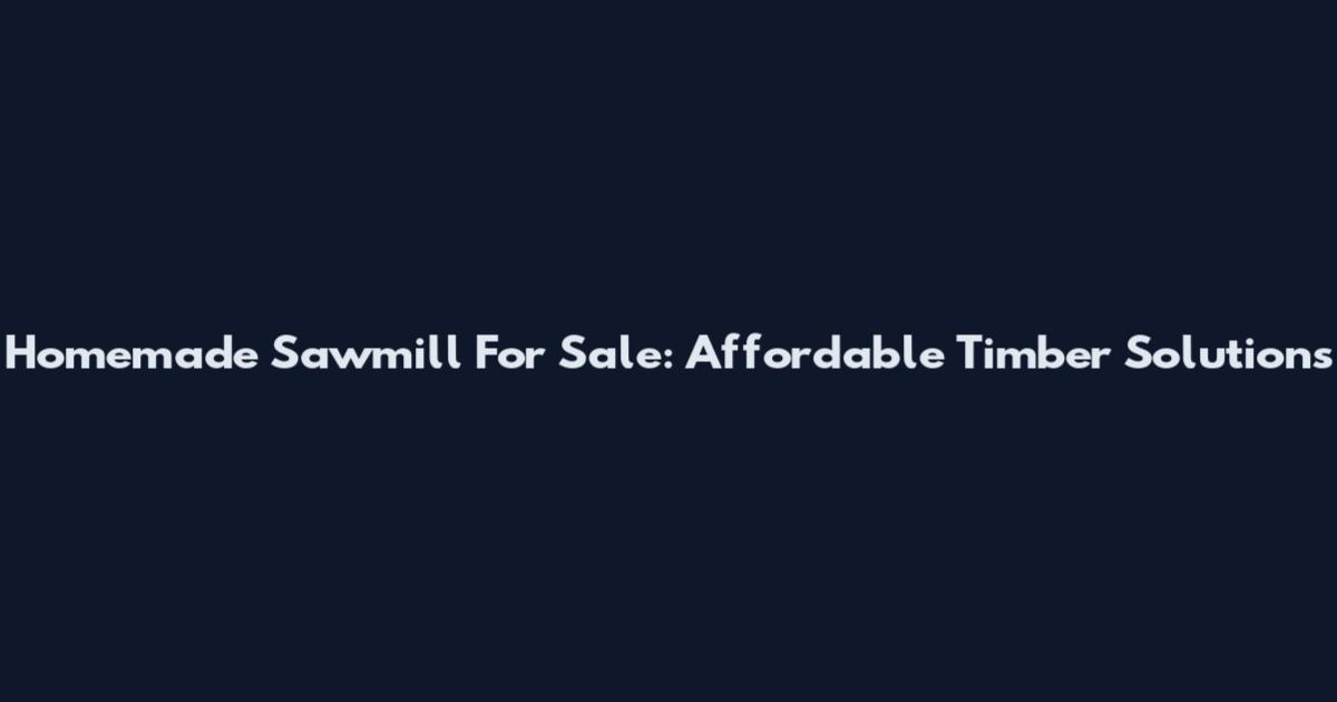 Homemade Sawmill For Sale: Affordable Timber Solutions