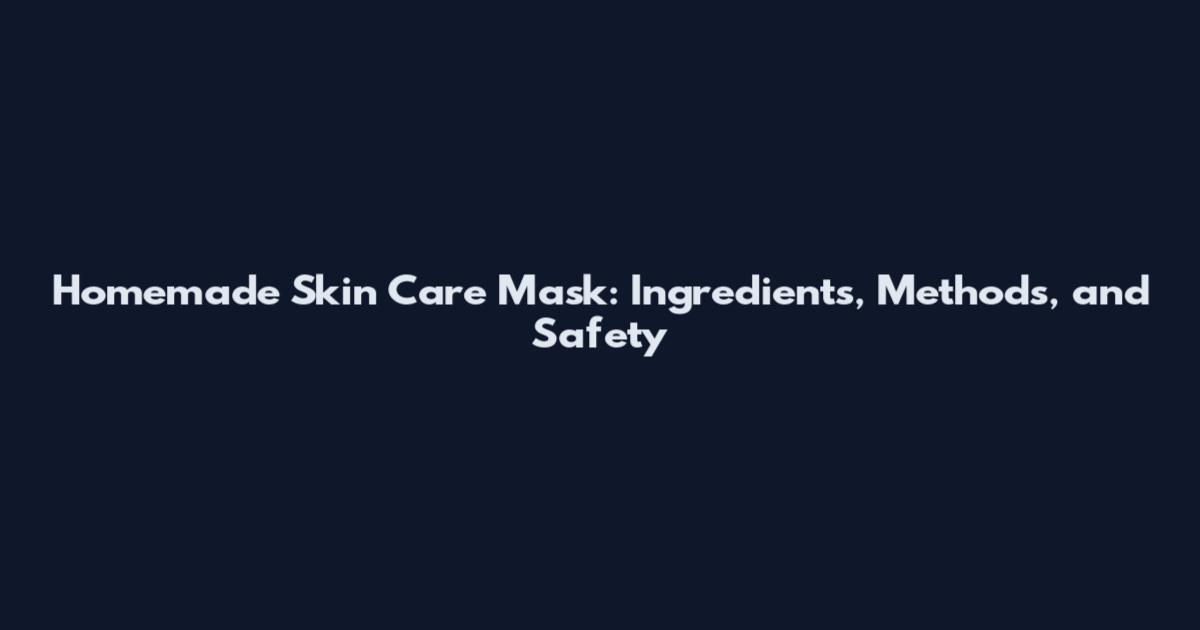 Homemade Skin Care Mask: Ingredients, Methods, and Safety
