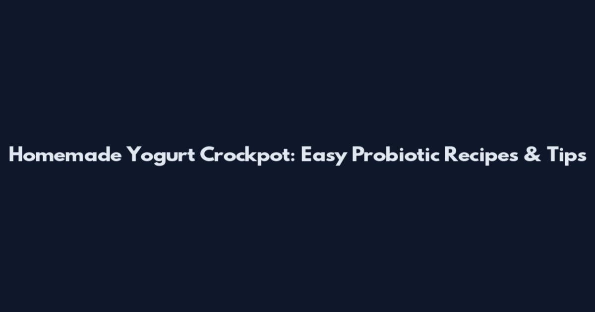 Homemade Yogurt Crockpot: Easy Probiotic Recipes & Tips