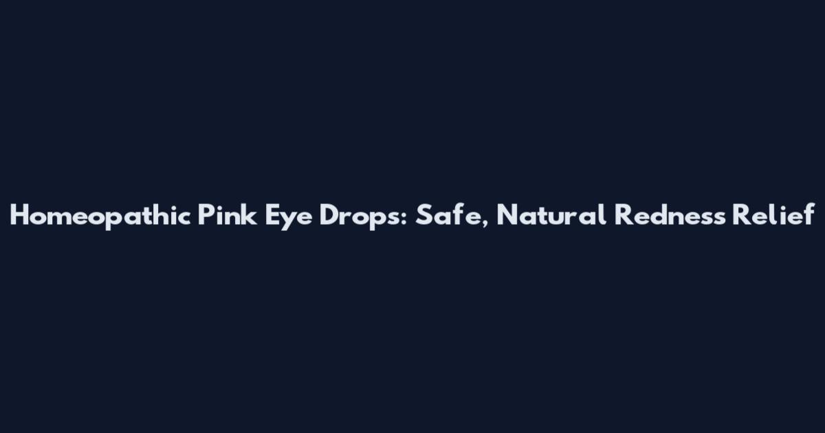 Homeopathic Pink Eye Drops: Safe, Natural Redness Relief