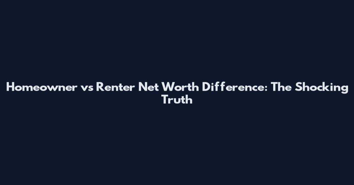 Homeowner vs Renter Net Worth Difference: The Shocking Truth