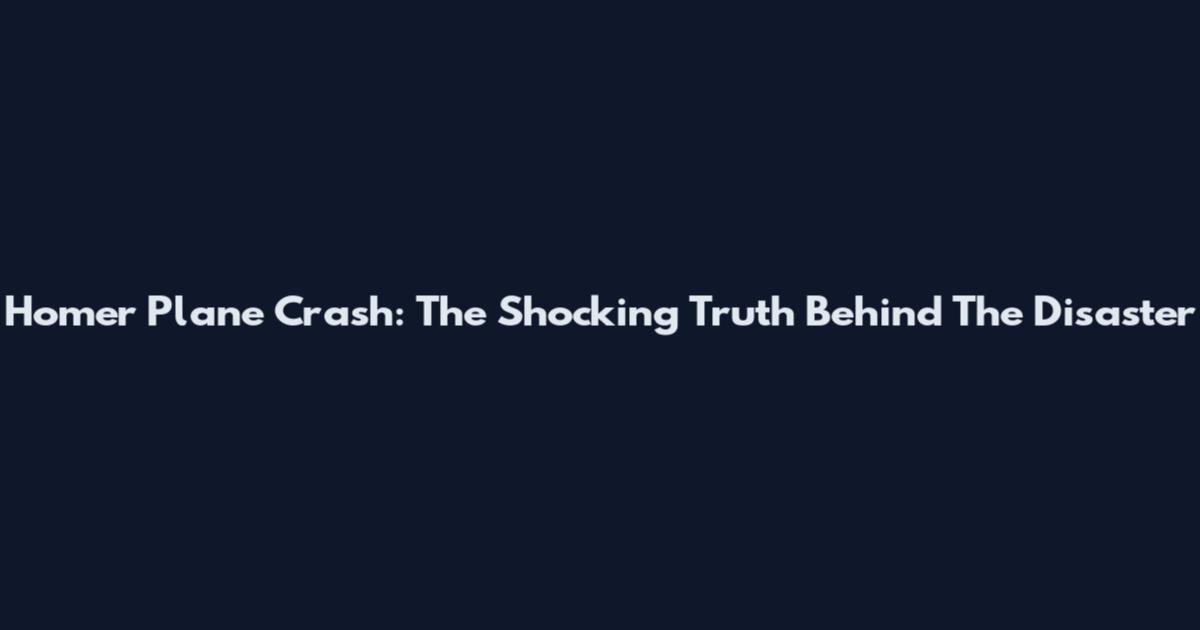 Homer Plane Crash: The Shocking Truth Behind The Disaster