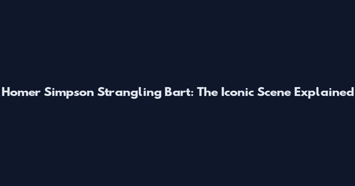 Homer Simpson Strangling Bart: The Iconic Scene Explained