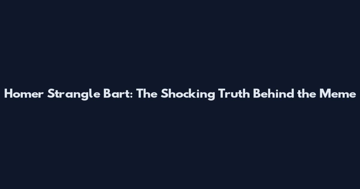 Homer Strangle Bart: The Shocking Truth Behind the Meme