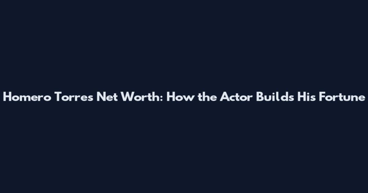 Homero Torres Net Worth: How the Actor Builds His Fortune