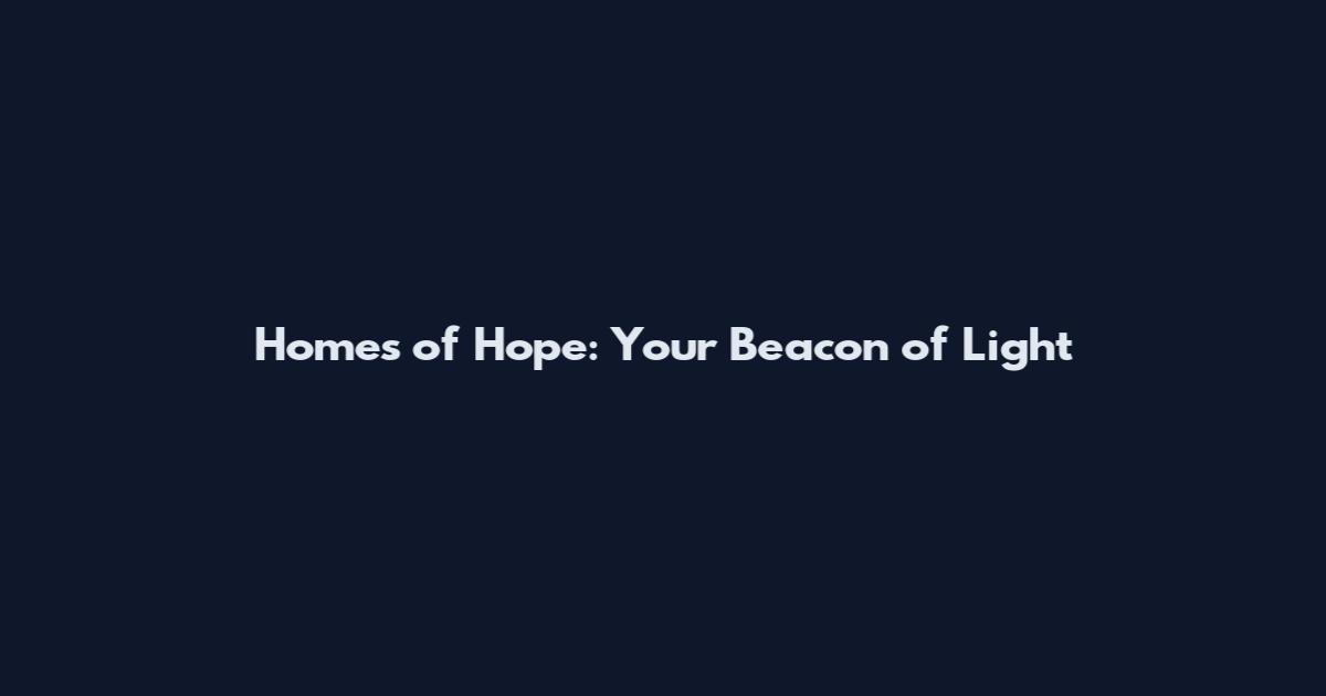 Homes of Hope: Your Beacon of Light