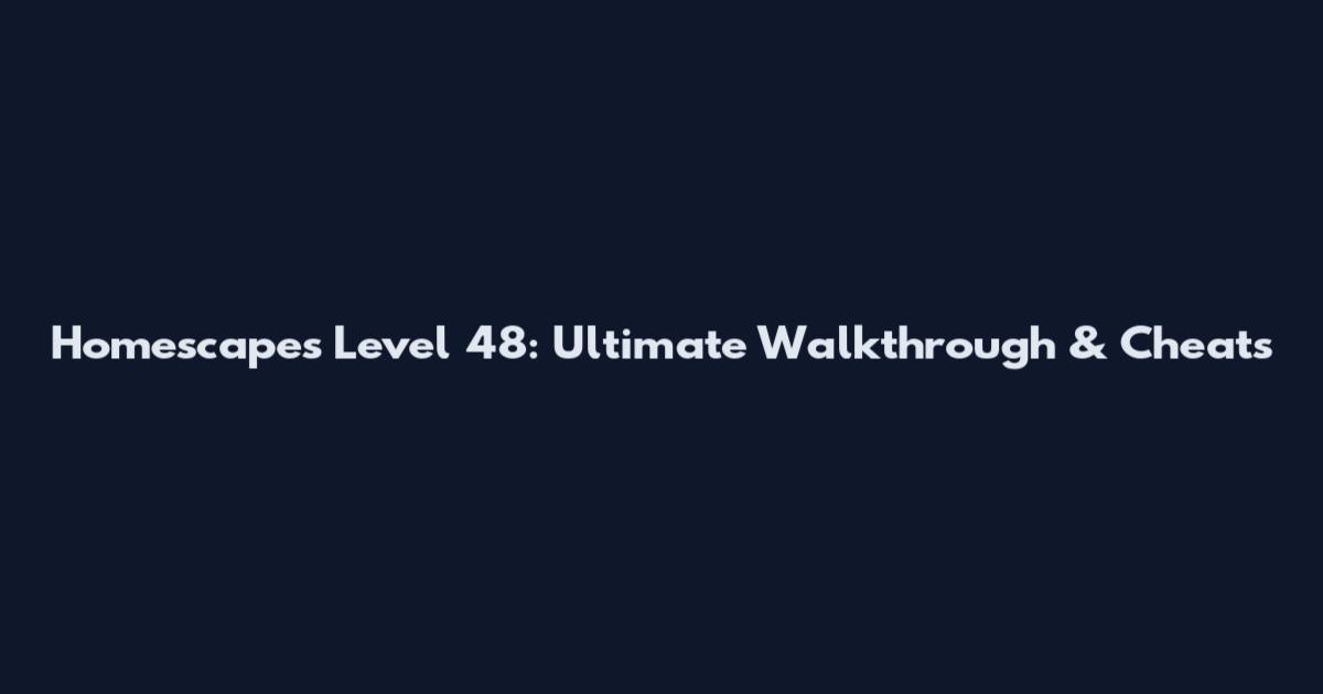 Homescapes Level 48: Ultimate Walkthrough & Cheats