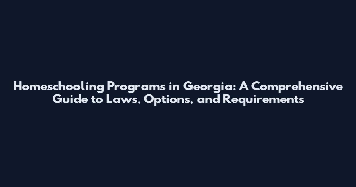 Homeschooling Programs in Georgia: A Comprehensive Guide to Laws, Options, and Requirements