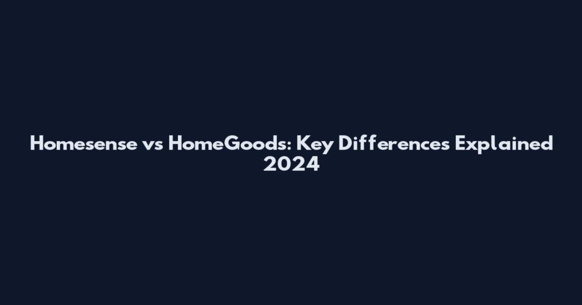 Homesense vs HomeGoods: Key Differences Explained 2024
