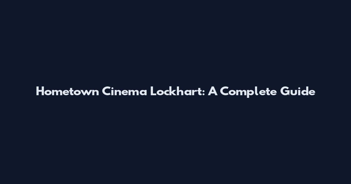 Hometown Cinema Lockhart: A Complete Guide