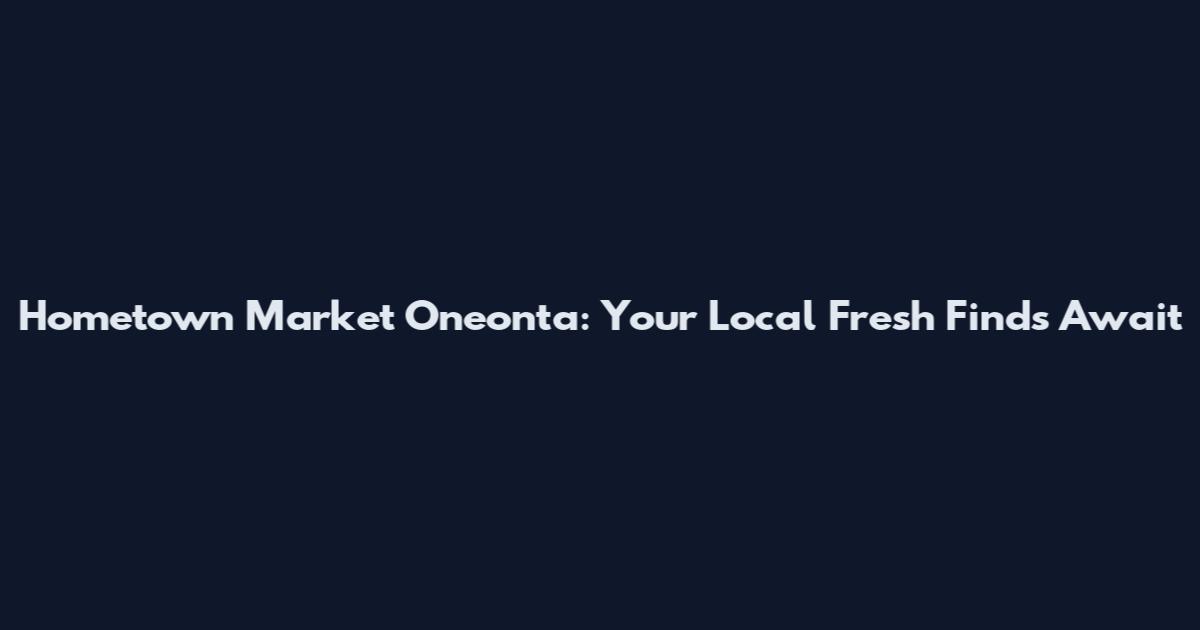 Hometown Market Oneonta: Your Local Fresh Finds Await