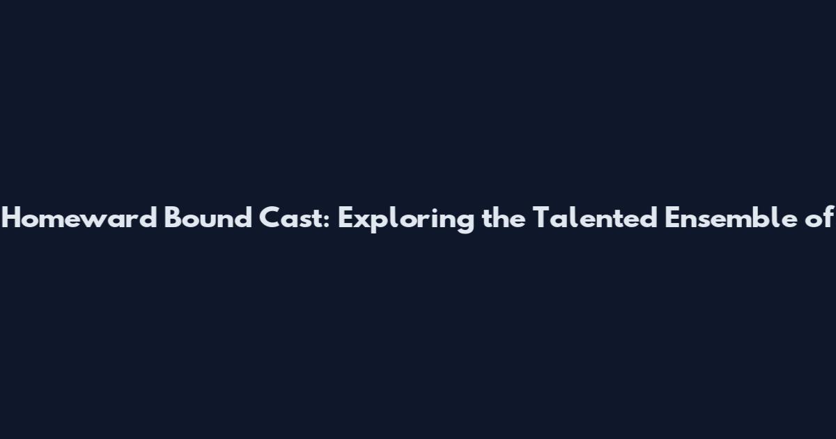 Homeward Bound Cast: Exploring the Talented Ensemble of