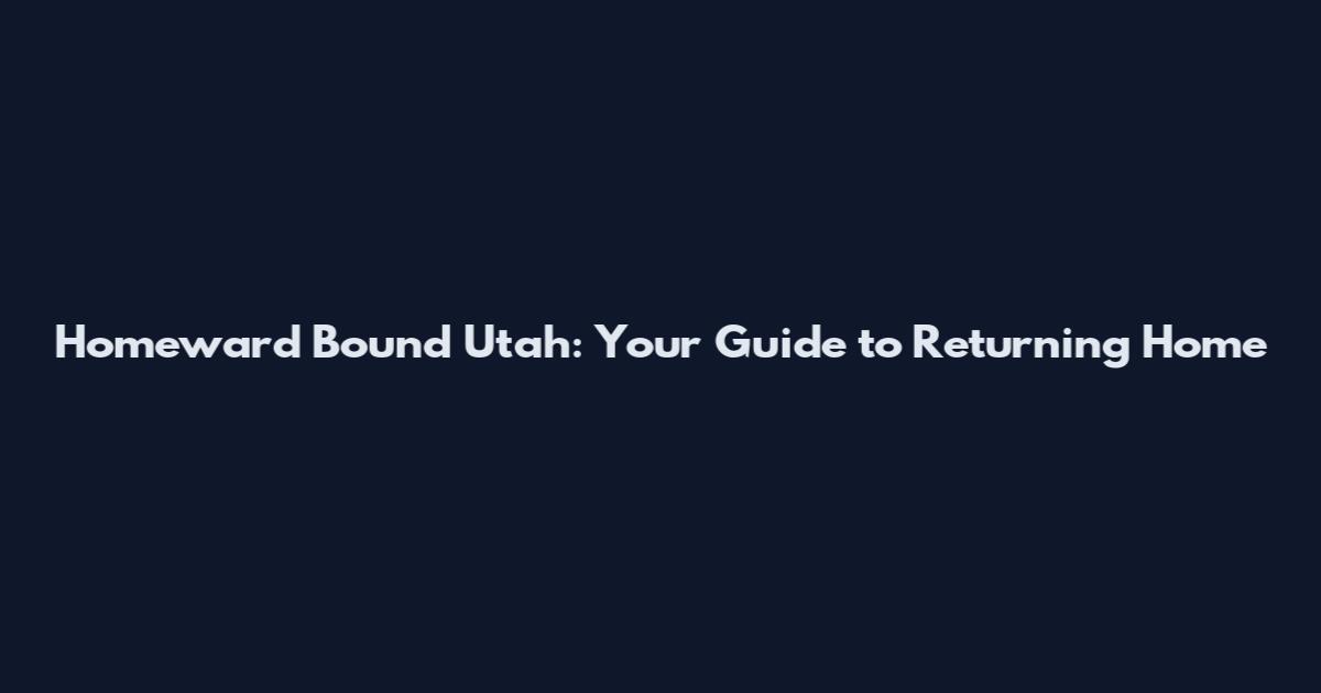 Homeward Bound Utah: Your Guide to Returning Home